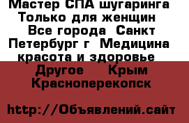 Мастер СПА-шугаринга. Только для женщин - Все города, Санкт-Петербург г. Медицина, красота и здоровье » Другое   . Крым,Красноперекопск